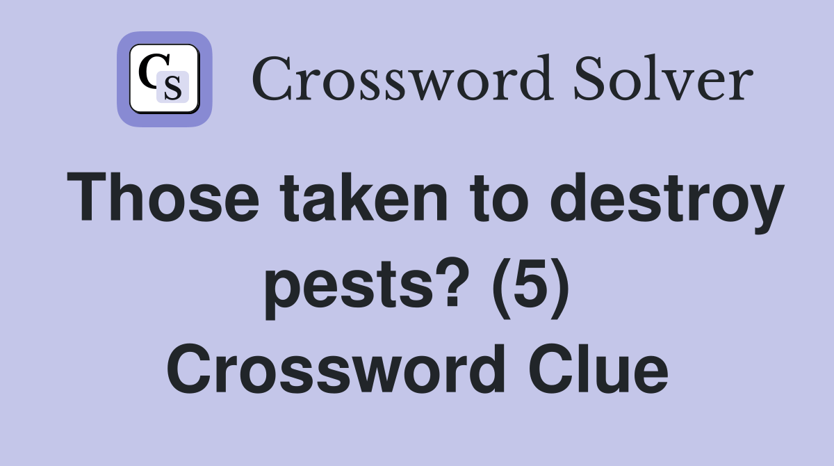Those taken to destroy pests? (5) Crossword Clue Answers Crossword